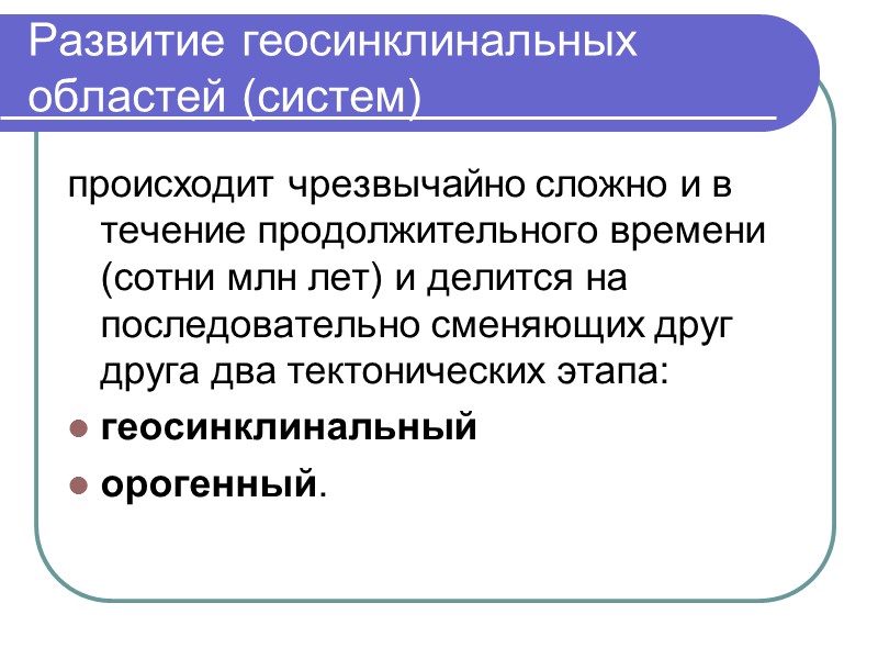 Развитие геосинклинальных областей (систем) происходит чрезвычайно сложно и в течение продолжительного времени (сотни млн